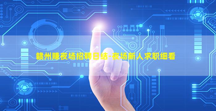 赣州赚夜场招聘日结-夜场新人求职细看